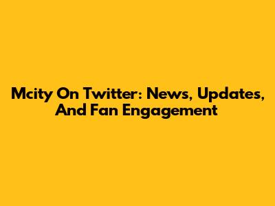 Mcity On Twitter: News, Updates, And Fan Engagement