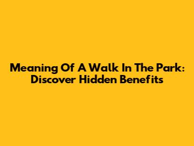 Meaning Of A Walk In The Park: Discover Hidden Benefits