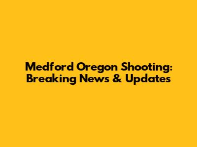Medford Oregon Shooting: Breaking News & Updates