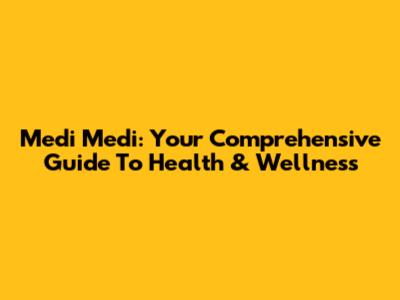 Medi Medi: Your Comprehensive Guide To Health & Wellness