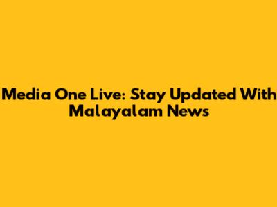 Media One Live: Stay Updated With Malayalam News