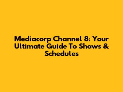 Mediacorp Channel 8: Your Ultimate Guide To Shows & Schedules