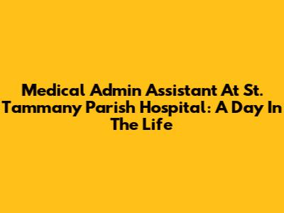 Medical Admin Assistant At St. Tammany Parish Hospital: A Day In The Life