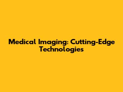 Medical Imaging: Cutting-Edge Technologies