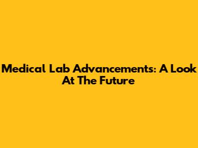 Medical Lab Advancements: A Look At The Future