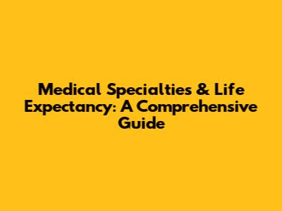 Medical Specialties & Life Expectancy: A Comprehensive Guide