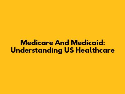 Medicare And Medicaid: Understanding US Healthcare
