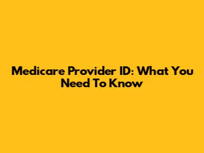 Medicare Provider ID: What You Need To Know