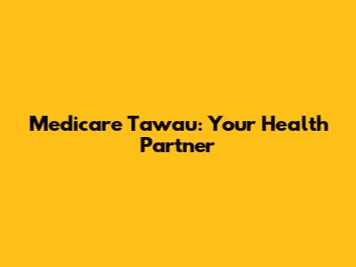 Medicare Tawau: Your Health Partner