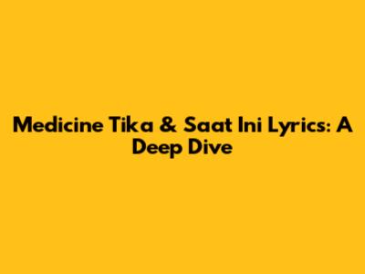 Medicine Tika & Saat Ini Lyrics: A Deep Dive