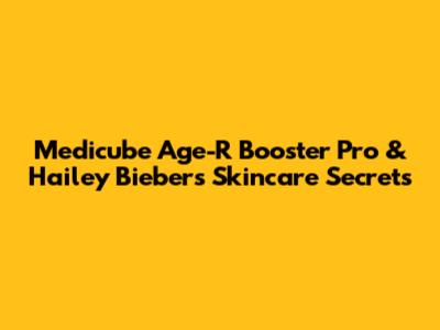 Medicube Age-R Booster Pro & Hailey Bieber's Skincare Secrets