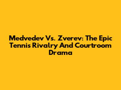 Medvedev Vs. Zverev: The Epic Tennis Rivalry And Courtroom Drama