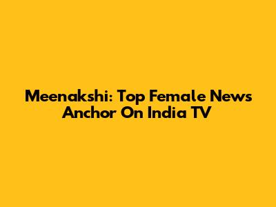Meenakshi: Top Female News Anchor On India TV