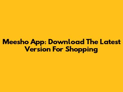 Meesho App: Download The Latest Version For Shopping
