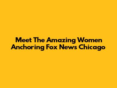 Meet The Amazing Women Anchoring Fox News Chicago