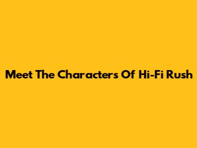 Meet The Characters Of Hi-Fi Rush