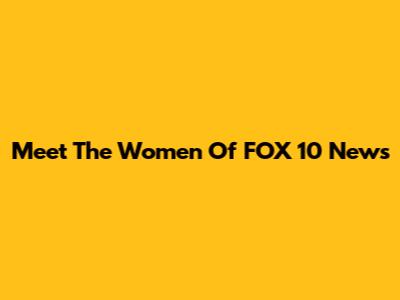 Meet The Women Of FOX 10 News