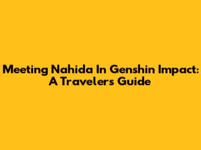 Meeting Nahida In Genshin Impact: A Traveler's Guide