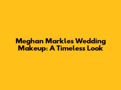 Meghan Markle's Wedding Makeup: A Timeless Look