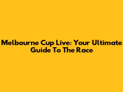Melbourne Cup Live: Your Ultimate Guide To The Race
