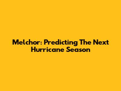 Melchor: Predicting The Next Hurricane Season