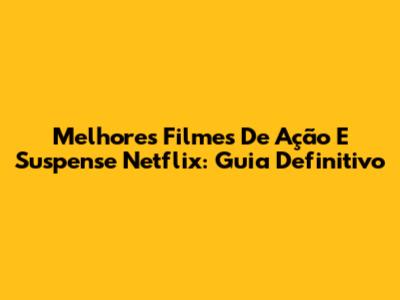 Melhores Filmes De Ação E Suspense Netflix: Guia Definitivo