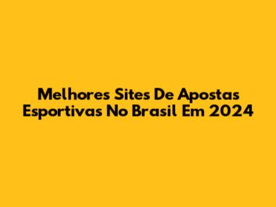 Melhores Sites De Apostas Esportivas No Brasil Em 2024