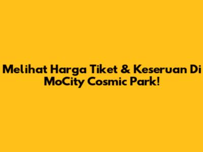 Melihat Harga Tiket & Keseruan Di MoCity Cosmic Park!