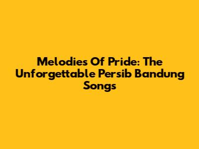 Melodies Of Pride: The Unforgettable Persib Bandung Songs