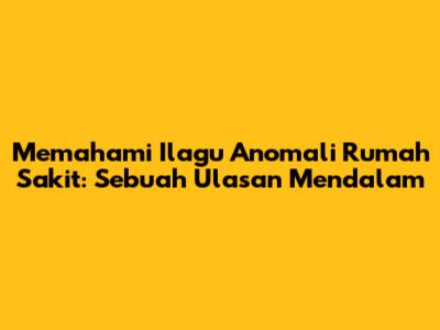 Memahami 'Ilagu Anomali Rumah Sakit': Sebuah Ulasan Mendalam