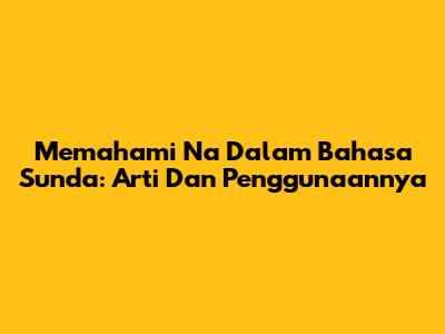Memahami 'Na' Dalam Bahasa Sunda: Arti Dan Penggunaannya