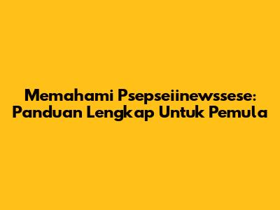 Memahami 'Psepseiinewssese': Panduan Lengkap Untuk Pemula