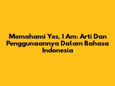 Memahami 'Yes, I Am': Arti Dan Penggunaannya Dalam Bahasa Indonesia