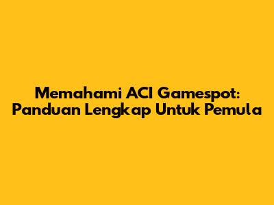 Memahami ACI Gamespot: Panduan Lengkap Untuk Pemula