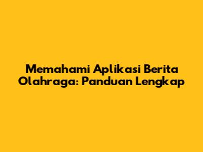 Memahami Aplikasi Berita Olahraga: Panduan Lengkap