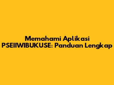 Memahami Aplikasi PSEIIWIBUKUSE: Panduan Lengkap