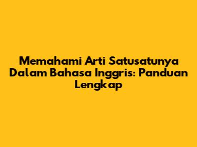 Memahami Arti 'Satusatunya' Dalam Bahasa Inggris: Panduan Lengkap