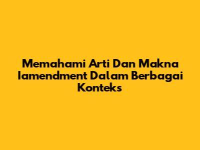 Memahami Arti Dan Makna 'Iamendment' Dalam Berbagai Konteks