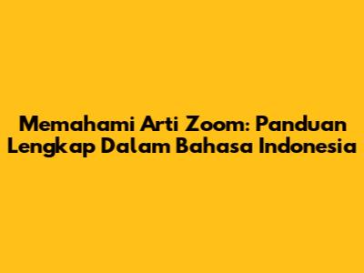 Memahami Arti Zoom: Panduan Lengkap Dalam Bahasa Indonesia