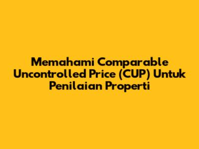 Memahami Comparable Uncontrolled Price (CUP) Untuk Penilaian Properti