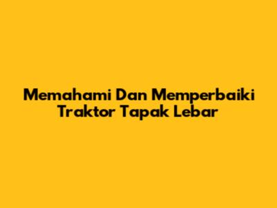 Memahami Dan Memperbaiki Traktor Tapak Lebar