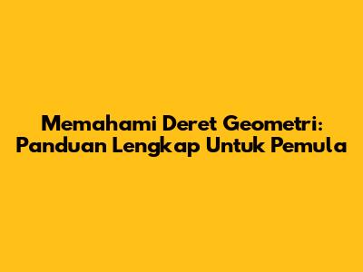 Memahami Deret Geometri: Panduan Lengkap Untuk Pemula