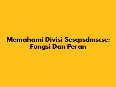 Memahami Divisi Sescpsdmscse: Fungsi Dan Peran
