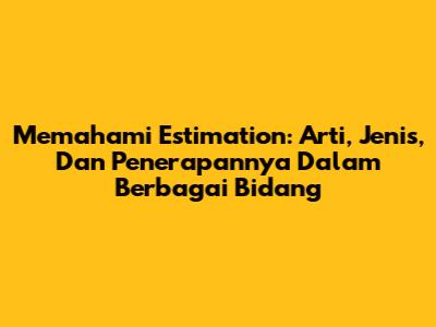 Memahami Estimation: Arti, Jenis, Dan Penerapannya Dalam Berbagai Bidang