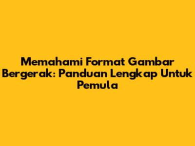 Memahami Format Gambar Bergerak: Panduan Lengkap Untuk Pemula