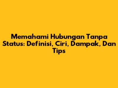 Memahami Hubungan Tanpa Status: Definisi, Ciri, Dampak, Dan Tips