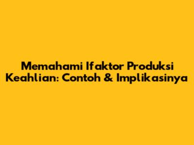 Memahami Ifaktor Produksi Keahlian: Contoh & Implikasinya