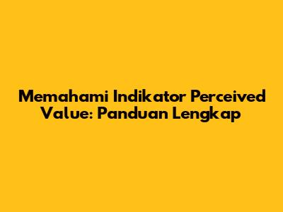 Memahami Indikator Perceived Value: Panduan Lengkap