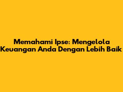 Memahami Ipse: Mengelola Keuangan Anda Dengan Lebih Baik