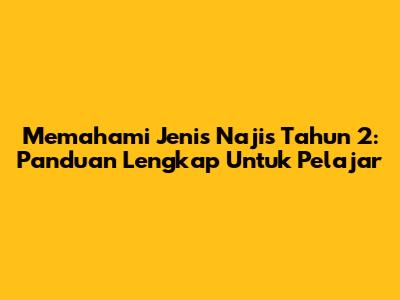 Memahami Jenis Najis Tahun 2: Panduan Lengkap Untuk Pelajar